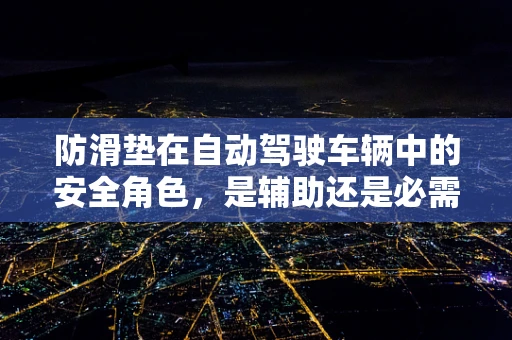 防滑垫在自动驾驶车辆中的安全角色，是辅助还是必需？