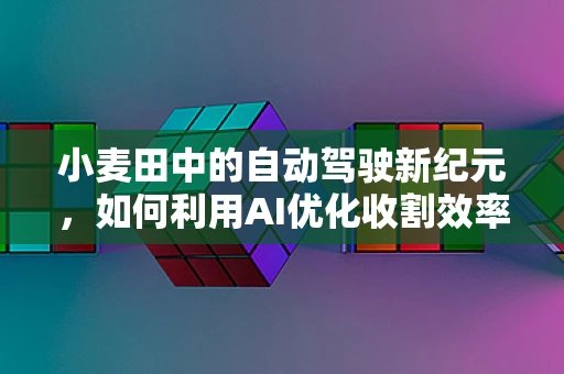 小麦田中的自动驾驶新纪元，如何利用AI优化收割效率？