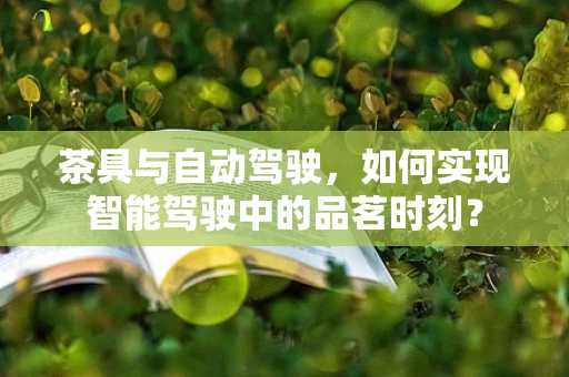茶具与自动驾驶，如何实现智能驾驶中的品茗时刻？