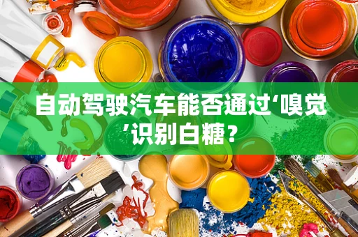 自动驾驶汽车能否通过‘嗅觉’识别白糖？