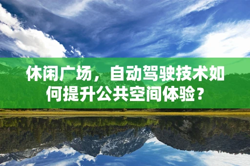 休闲广场，自动驾驶技术如何提升公共空间体验？