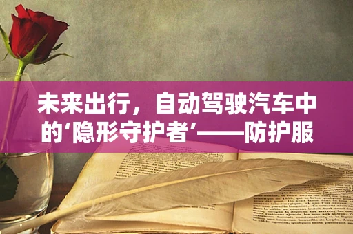 未来出行，自动驾驶汽车中的‘隐形守护者’——防护服的角色与挑战