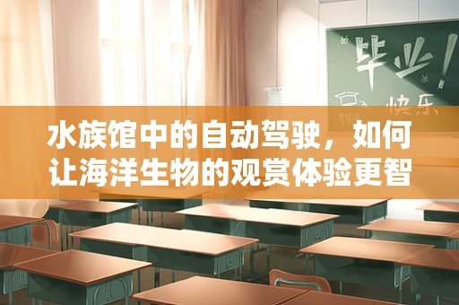 水族馆中的自动驾驶，如何让海洋生物的观赏体验更智能？