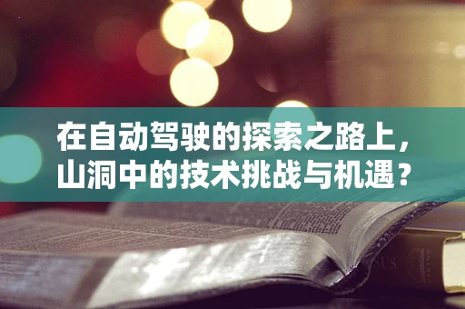在自动驾驶的探索之路上，山洞中的技术挑战与机遇？