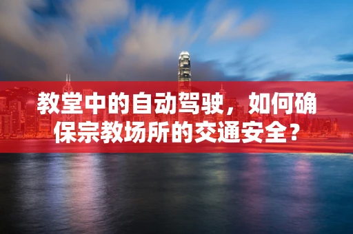 教堂中的自动驾驶，如何确保宗教场所的交通安全？