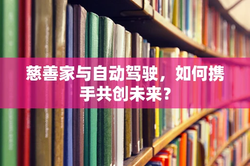 慈善家与自动驾驶，如何携手共创未来？