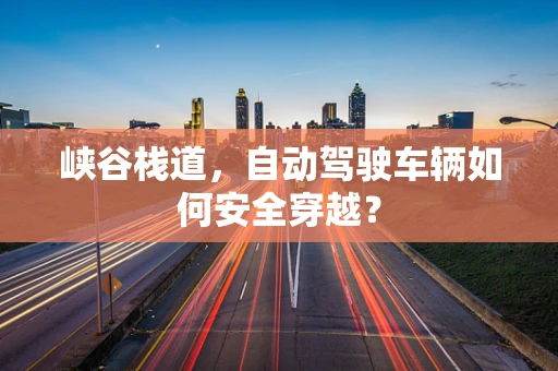 峡谷栈道，自动驾驶车辆如何安全穿越？