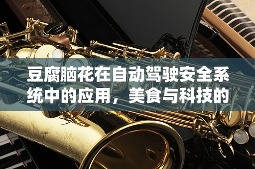 豆腐脑花在自动驾驶安全系统中的应用，美食与科技的跨界融合？