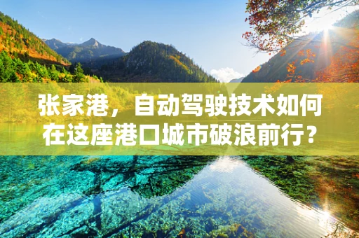 张家港，自动驾驶技术如何在这座港口城市破浪前行？