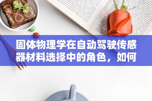 固体物理学在自动驾驶传感器材料选择中的角色，如何利用固体物理特性优化传感器性能？