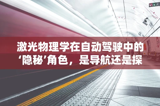 激光物理学在自动驾驶中的‘隐秘’角色，是导航还是探测？