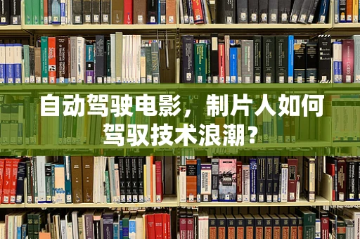 自动驾驶电影，制片人如何驾驭技术浪潮？