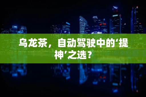 乌龙茶，自动驾驶中的‘提神’之选？