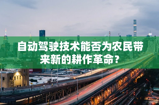 自动驾驶技术能否为农民带来新的耕作革命？