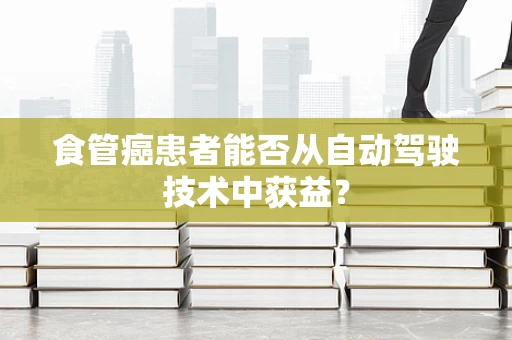 食管癌患者能否从自动驾驶技术中获益？