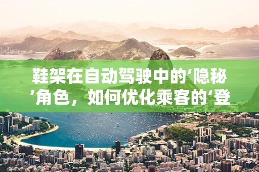 鞋架在自动驾驶中的‘隐秘’角色，如何优化乘客的‘登车第一印象’？