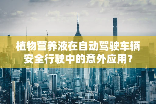 植物营养液在自动驾驶车辆安全行驶中的意外应用？