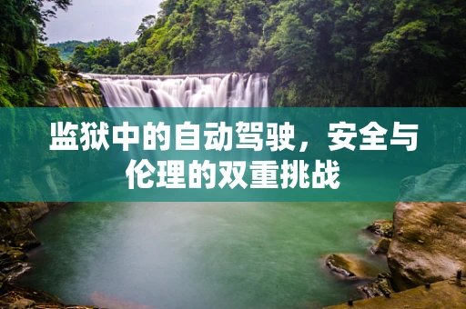 监狱中的自动驾驶，安全与伦理的双重挑战