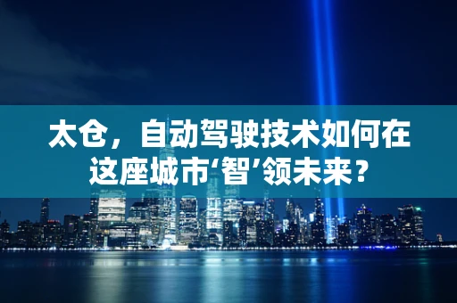 太仓，自动驾驶技术如何在这座城市‘智’领未来？