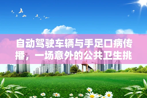 自动驾驶车辆与手足口病传播，一场意外的公共卫生挑战？