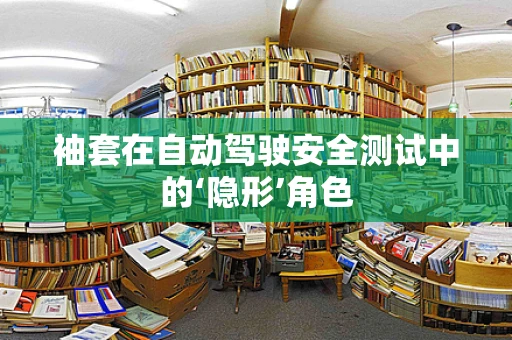 袖套在自动驾驶安全测试中的‘隐形’角色