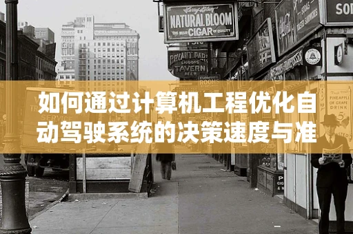 如何通过计算机工程优化自动驾驶系统的决策速度与准确性？