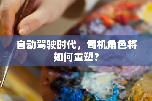 自动驾驶时代，司机角色将如何重塑？