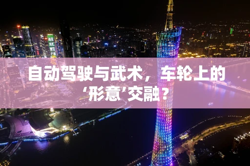 自动驾驶与武术，车轮上的‘形意’交融？
