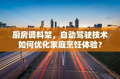厨房调料架，自动驾驶技术如何优化家庭烹饪体验？