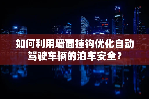 如何利用墙面挂钩优化自动驾驶车辆的泊车安全？