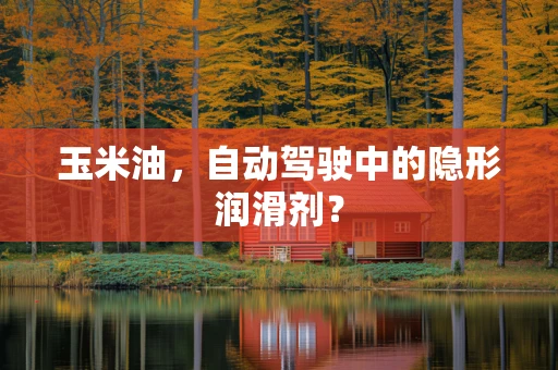 玉米油，自动驾驶中的隐形润滑剂？