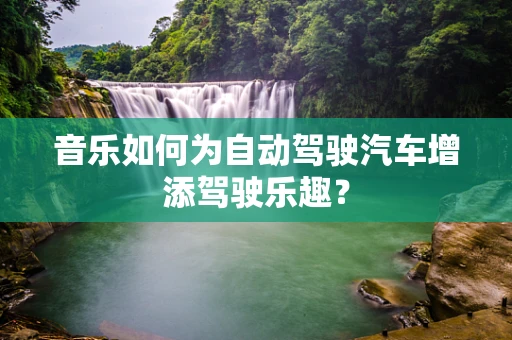 音乐如何为自动驾驶汽车增添驾驶乐趣？