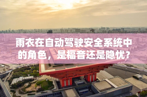 雨衣在自动驾驶安全系统中的角色，是福音还是隐忧？