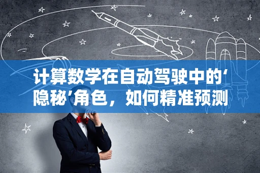 计算数学在自动驾驶中的‘隐秘’角色，如何精准预测与决策？