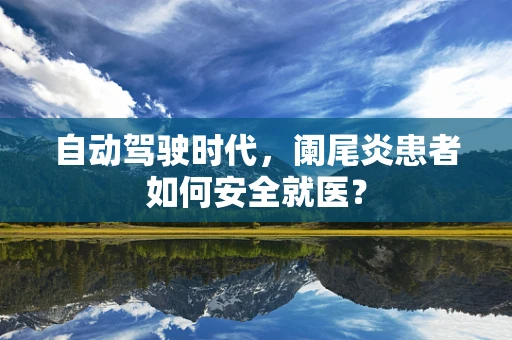 自动驾驶时代，阑尾炎患者如何安全就医？