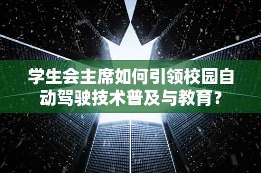 学生会主席如何引领校园自动驾驶技术普及与教育？