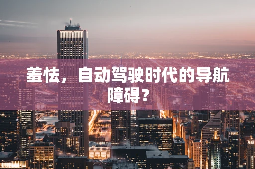 羞怯，自动驾驶时代的导航障碍？