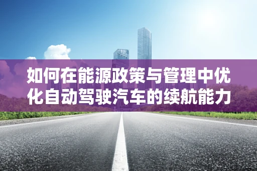 如何在能源政策与管理中优化自动驾驶汽车的续航能力？