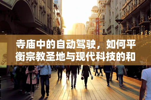 寺庙中的自动驾驶，如何平衡宗教圣地与现代科技的和谐共存？