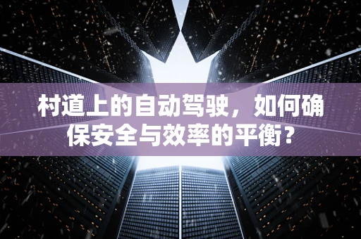 村道上的自动驾驶，如何确保安全与效率的平衡？