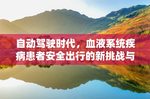 自动驾驶时代，血液系统疾病患者安全出行的新挑战与对策