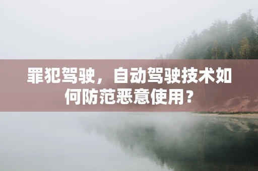 罪犯驾驶，自动驾驶技术如何防范恶意使用？