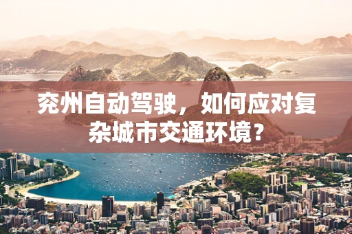 兖州自动驾驶，如何应对复杂城市交通环境？