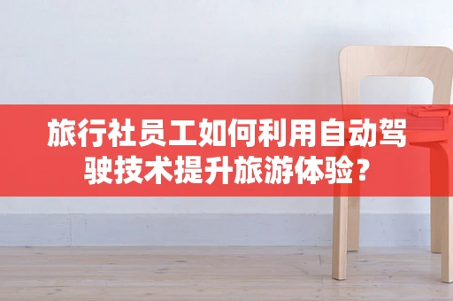旅行社员工如何利用自动驾驶技术提升旅游体验？