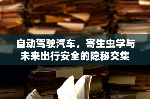 自动驾驶汽车，寄生虫学与未来出行安全的隐秘交集