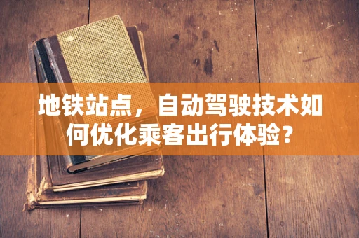 地铁站点，自动驾驶技术如何优化乘客出行体验？