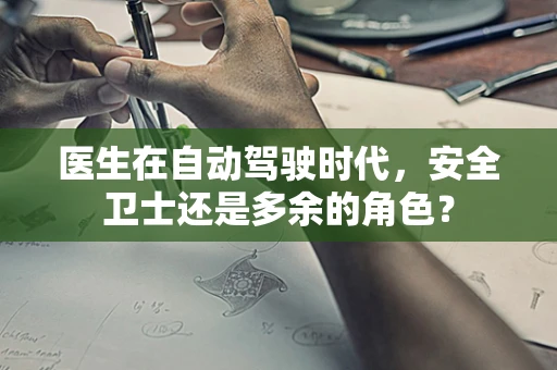 医生在自动驾驶时代，安全卫士还是多余的角色？
