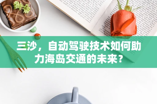 三沙，自动驾驶技术如何助力海岛交通的未来？