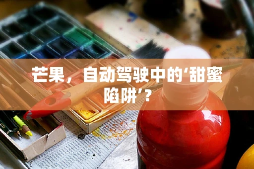 芒果，自动驾驶中的‘甜蜜陷阱’？