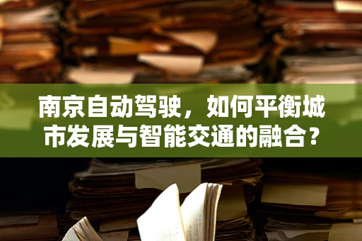 南京自动驾驶，如何平衡城市发展与智能交通的融合？